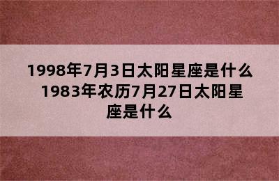 1998年7月3日太阳星座是什么 1983年农历7月27日太阳星座是什么